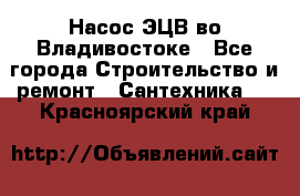 Насос ЭЦВ во Владивостоке - Все города Строительство и ремонт » Сантехника   . Красноярский край